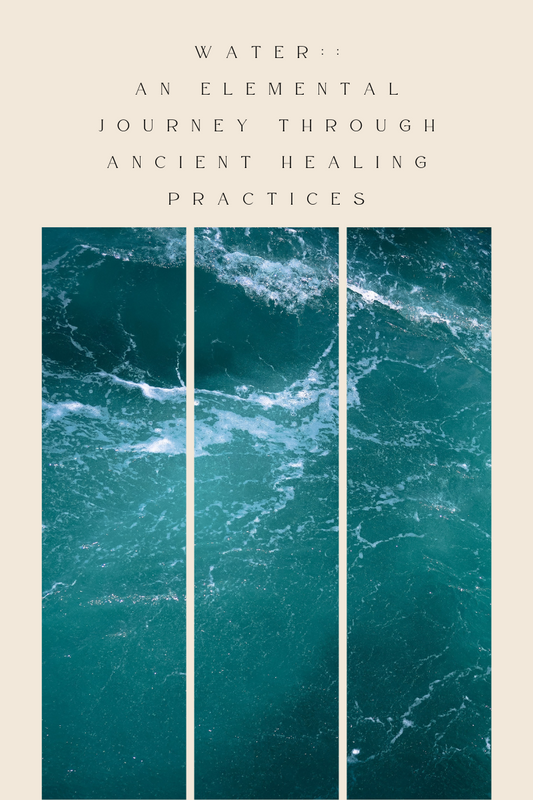 WATER :: An Elemental Journey Through Ancient Healing Practices